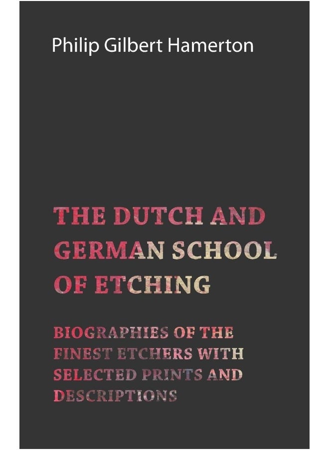 The Dutch and German School of Etching - Biographies of the Finest Etchers with Selected Prints and Descriptions 