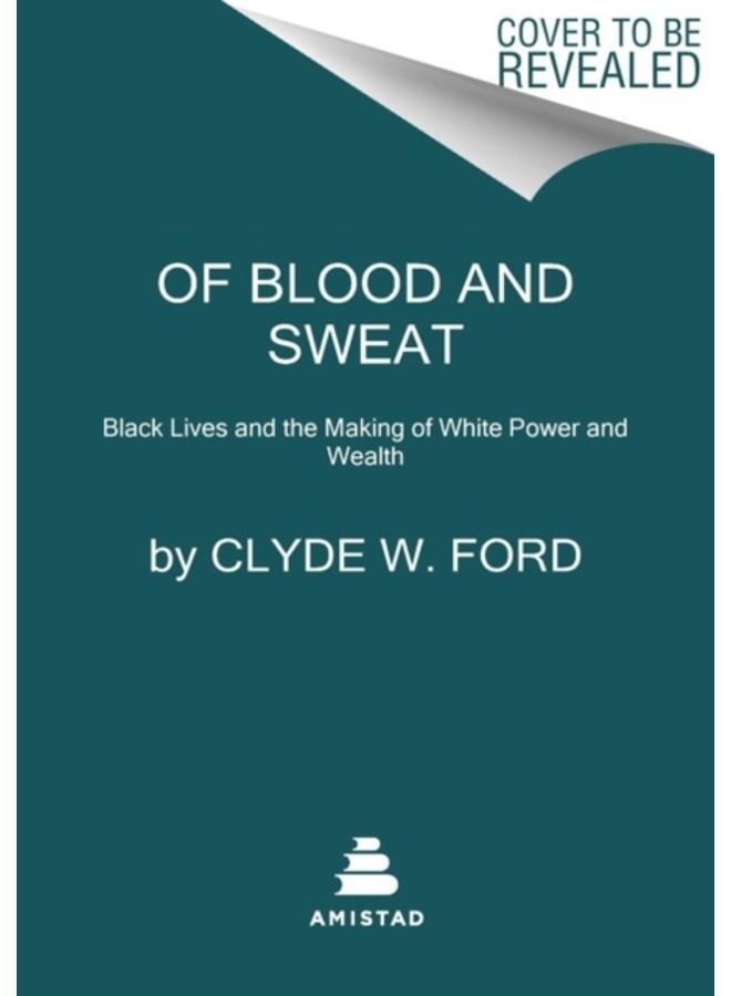 Of Blood and Sweat : Black Lives and the Making of White Power and Wealth 
