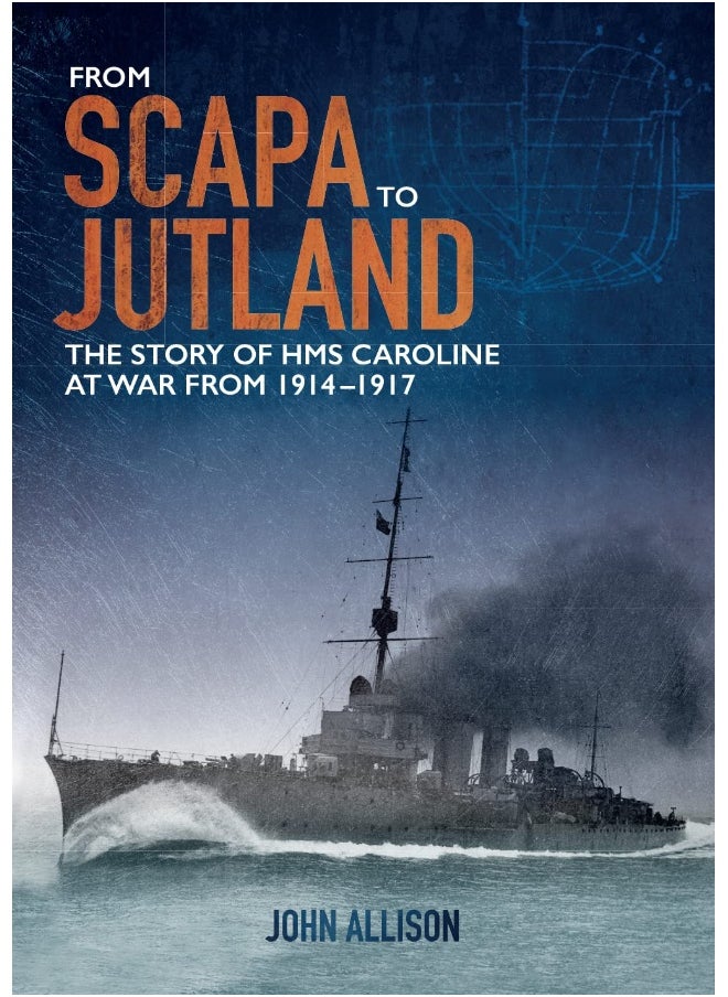 From Scapa to Jutland: The Story of HMS Caroline at War from 1914-1917 