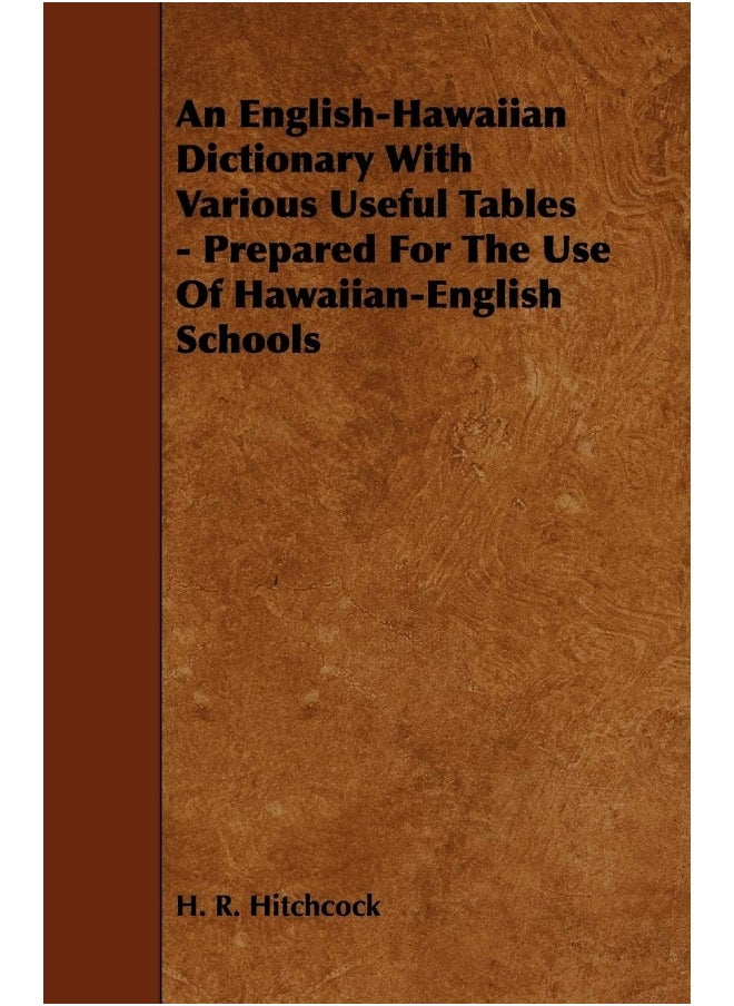 An English-Hawaiian Dictionary with Various Useful Tables - Prepared for the Use of Hawaiian-English Schools 