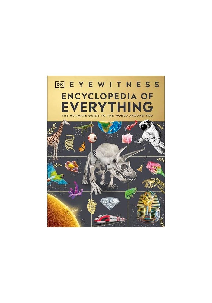 Eyewitness Encyclopedia of Everything: The Ultimate Guide to the World Around You