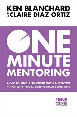 One Minute Mentoring How To Find And Work With A Mentor And Why Youll Benefit From Being One 