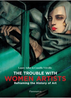 The Trouble with Women Artists : Reframing the History of Art 