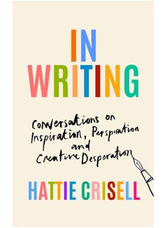 In Writing: Conversations on Inspiration, Perspiration and Creative Desperation 