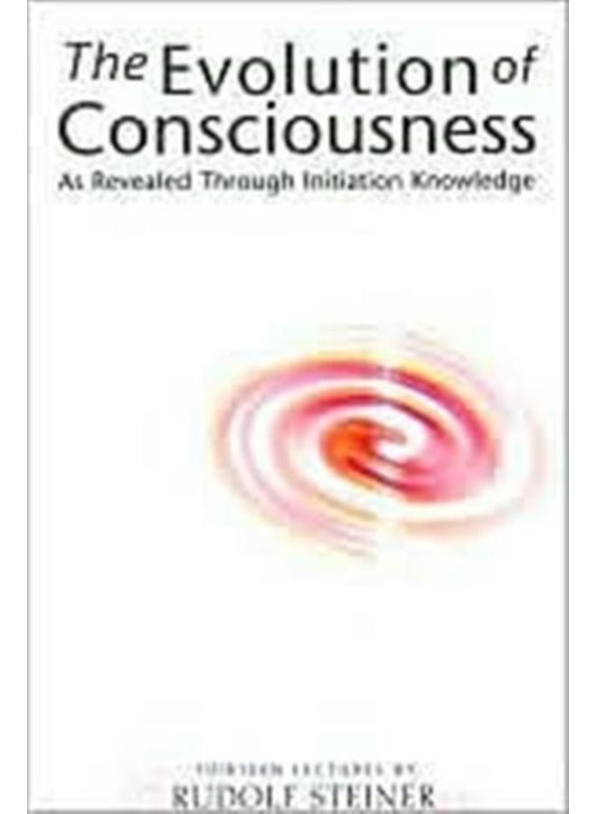 The Evolution of Consciousness : As Revealed Through Initiation Knowledge