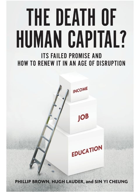 The Death of Human Capital?: Its Failed Promise and How to Renew It in an Age of Disruption