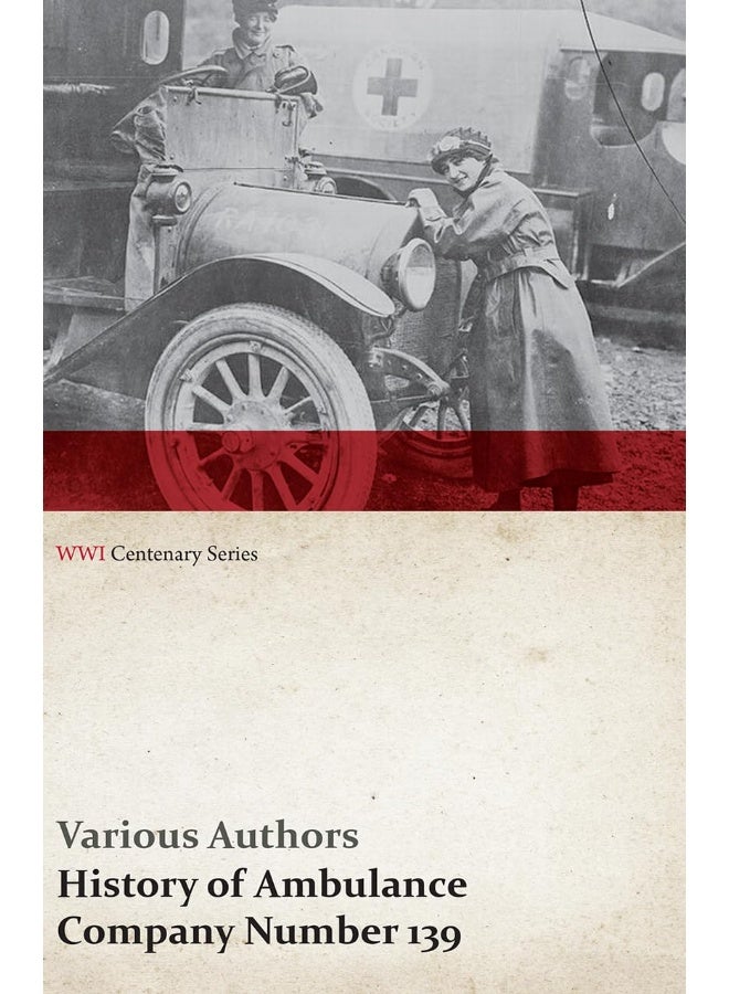 History of Ambulance Company Number 139 (WWI Centenary Series) 