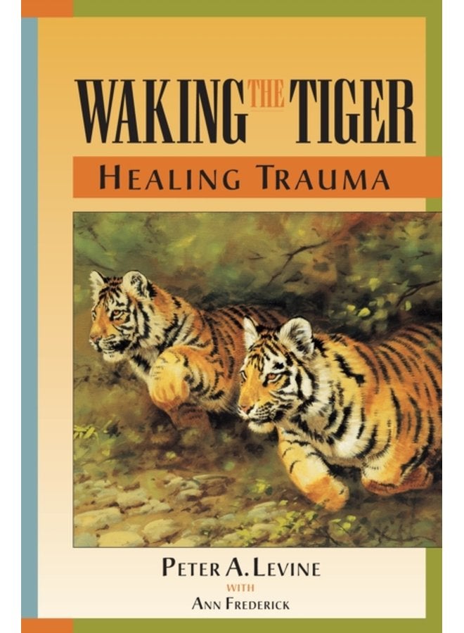 Waking the Tiger Healing Trauma The Innate Capacity to Transform Overwhelming Experiences - Paperback