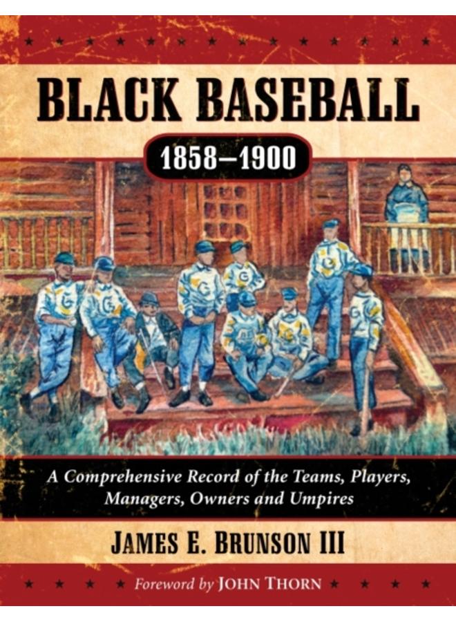 Black Baseball, 1858-1900 : A Comprehensive Record of the Teams, Players, Managers, Owners and Umpires 