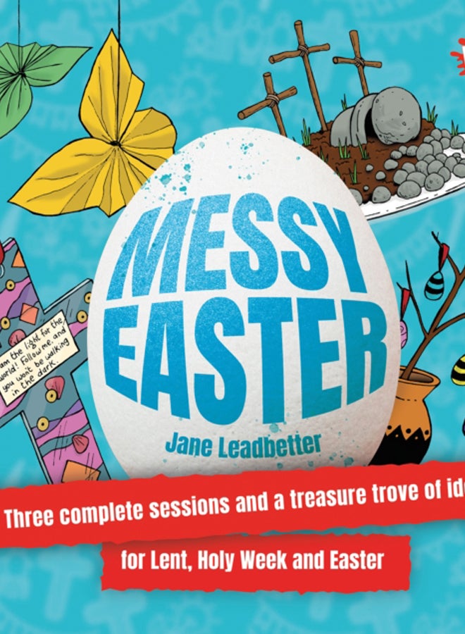 Messy Easter : Three complete sessions and a treasure trove of ideas for Lent, Holy Week and Easter 