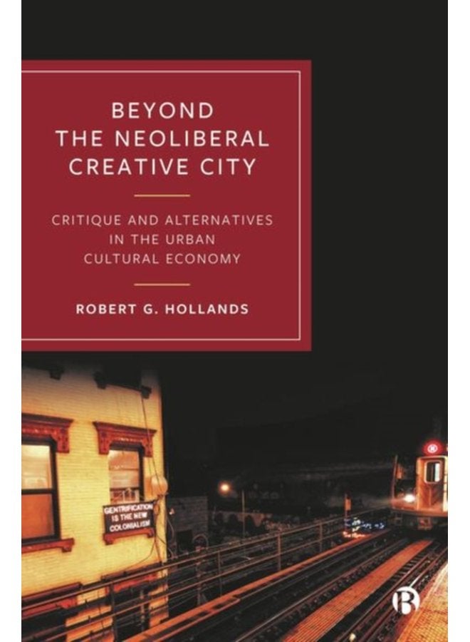 Beyond the Neoliberal Creative City Critique and Alternatives in the Urban Cultural Economy - Hardback