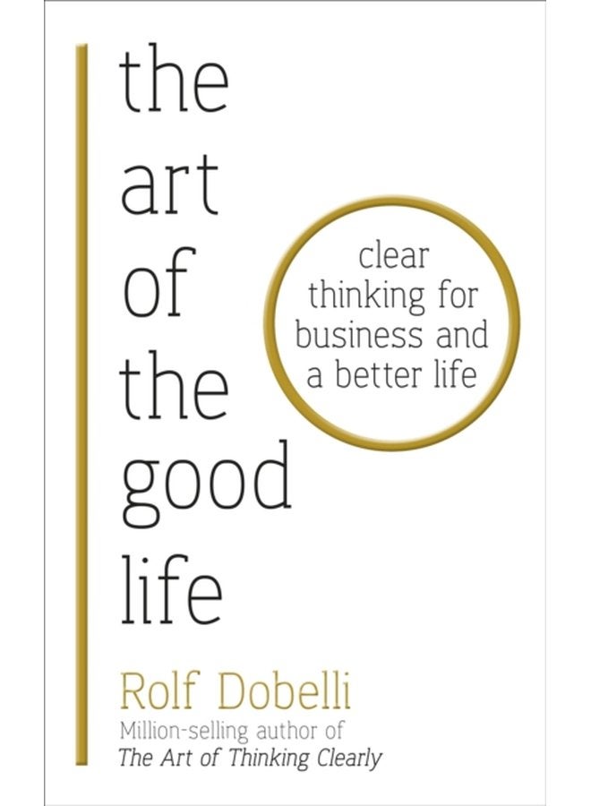 The Art of the Good Life Clear Thinking for Business and a Better Life - Paperback