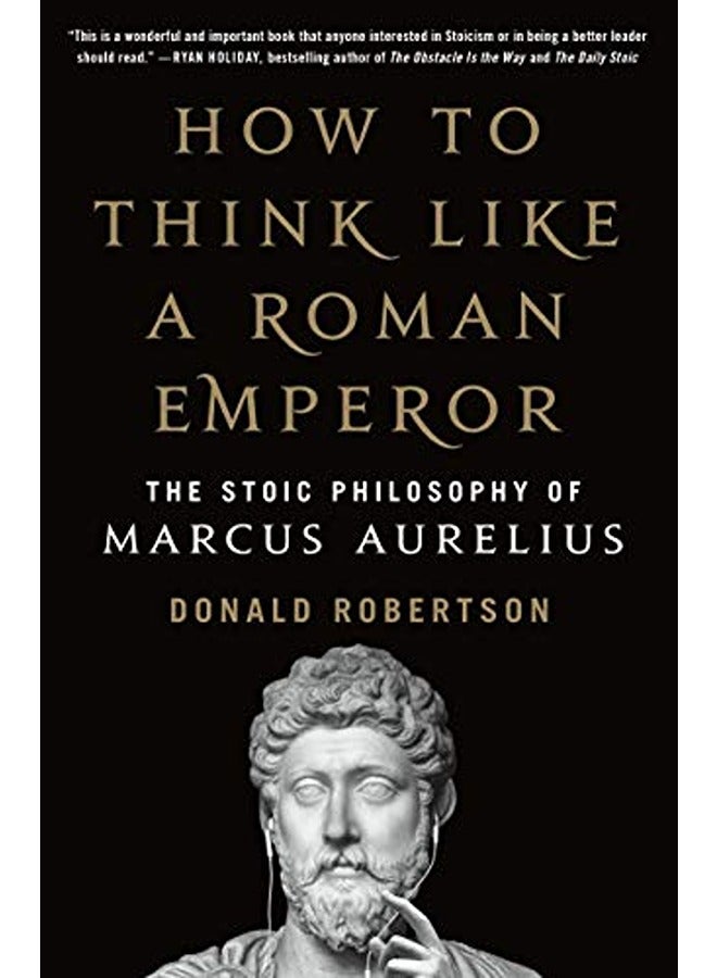 How to Think Like a Roman Emperor: The Stoic Philosophy of Marcus Aurelius