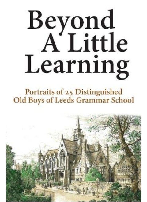 Beyond A Little Learning: Portraits of 25 distinguished old boys of Leeds Grammar School