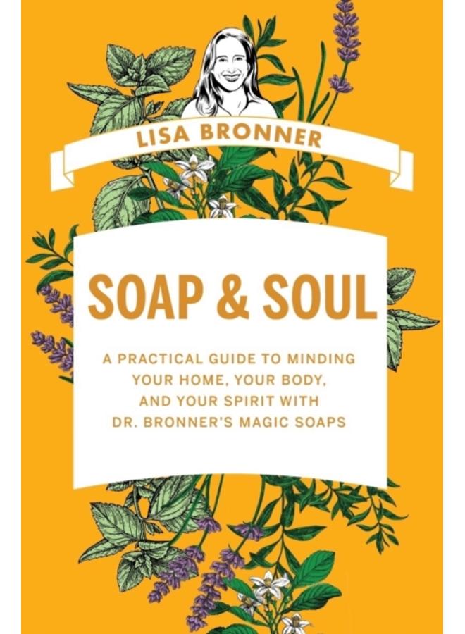 Soap & Soul : A Practical Guide to Minding Your Home, Your Body, and Your Spirit with Dr. Bronner's Magic Soaps 