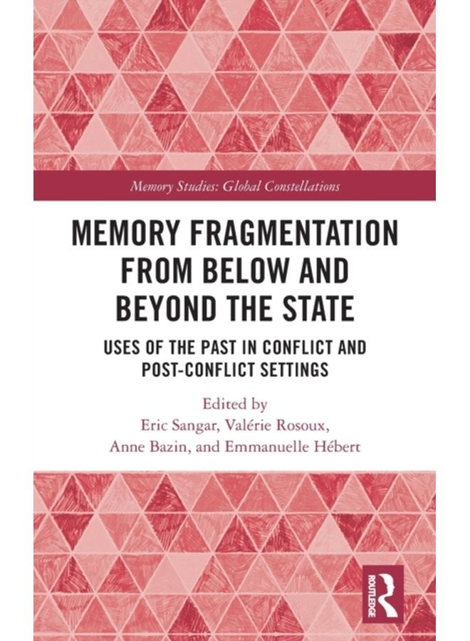 Memory Fragmentation from Below and Beyond the State Uses of the Past in Conflict and Post conflict Settings - Hardback