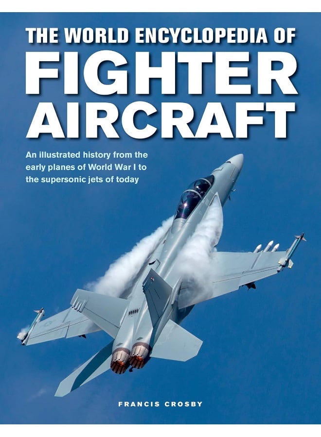 Fighter Aircraft, The World Encyclopedia of: An illustrated history from the early planes of World War I to the supersonic jets of today