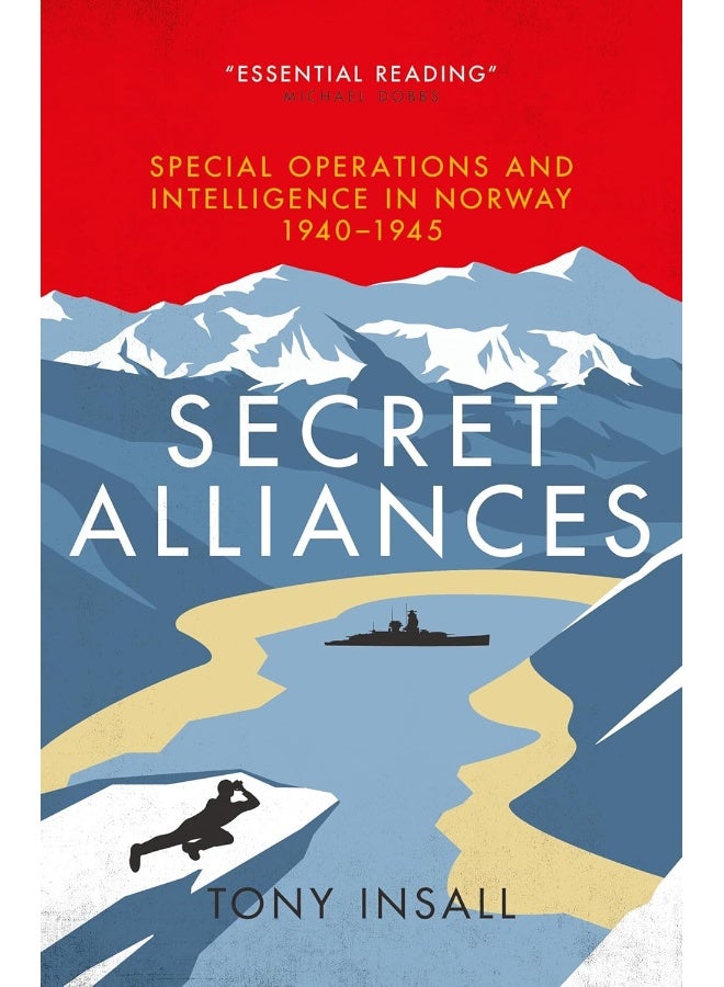 Secret Alliances: Special Operations and Intelligence in Norway 1940-1945 - The British Perspective 
