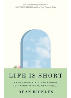 Life Is Short : An Appropriately Brief Guide to Making It More Meaningful 