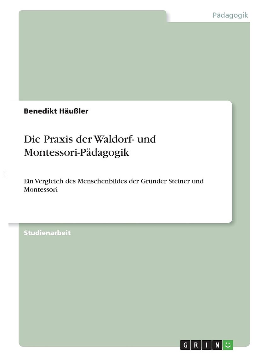 Die Praxis der Waldorf- und Montessori-Pädagogik: Ein Vergleich des Menschenbildes der Gründer Steiner und Montessori 