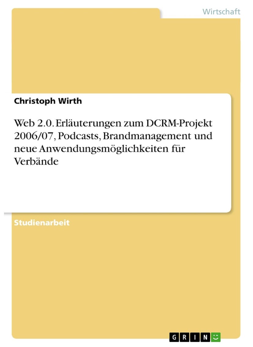 Web 2.0. Erläuterungen zum DCRM-Projekt 2006/07, Podcasts, Brandmanagement und neue Anwendungsmöglichkeiten für Verbände 