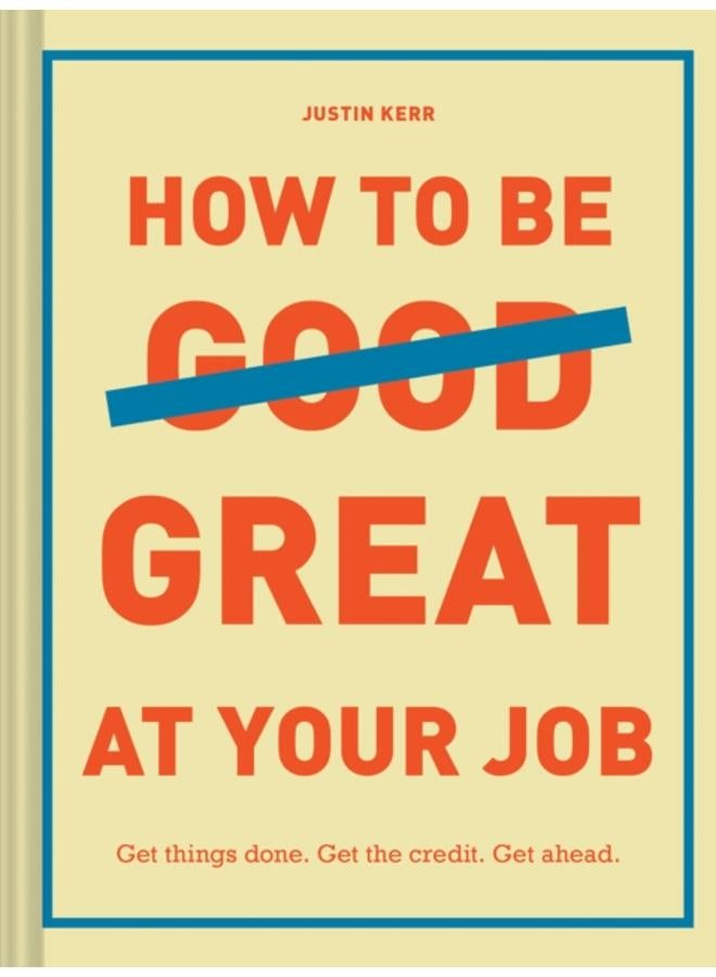 How to Be Great at Your Job : Get things done. Get the credit. Get ahead. 