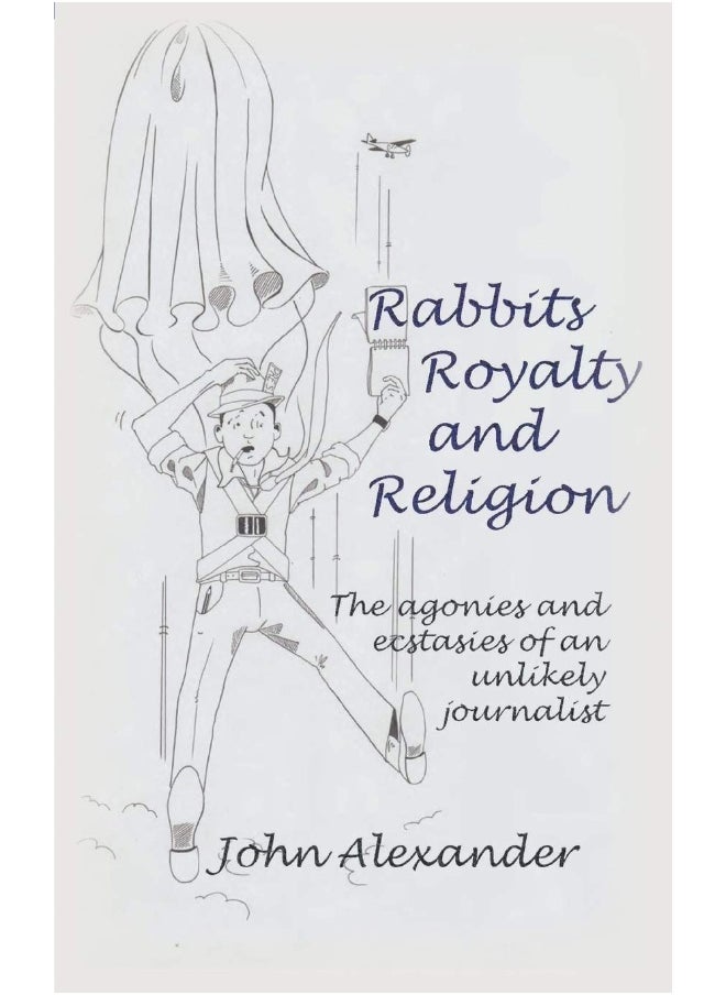 Rabbits, Royalty and Religion: The Agonies and Ecstasies of an Unlikely Journalist 