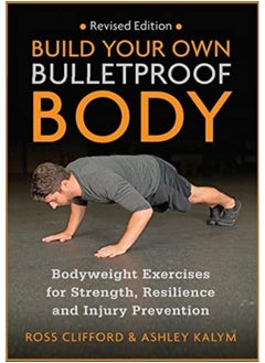Build Your Own Bulletproof Body: Bodyweight Exercises for Strength, Resilience and Injury Prevention 