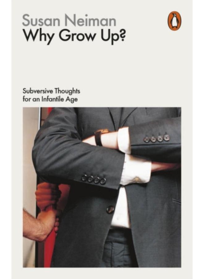 Why Grow Up? : Subversive Thoughts for an Infantile Age 