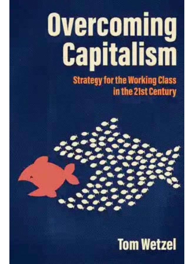 Overcoming Capitalism : Strategy for the Working Class in the 21st Century