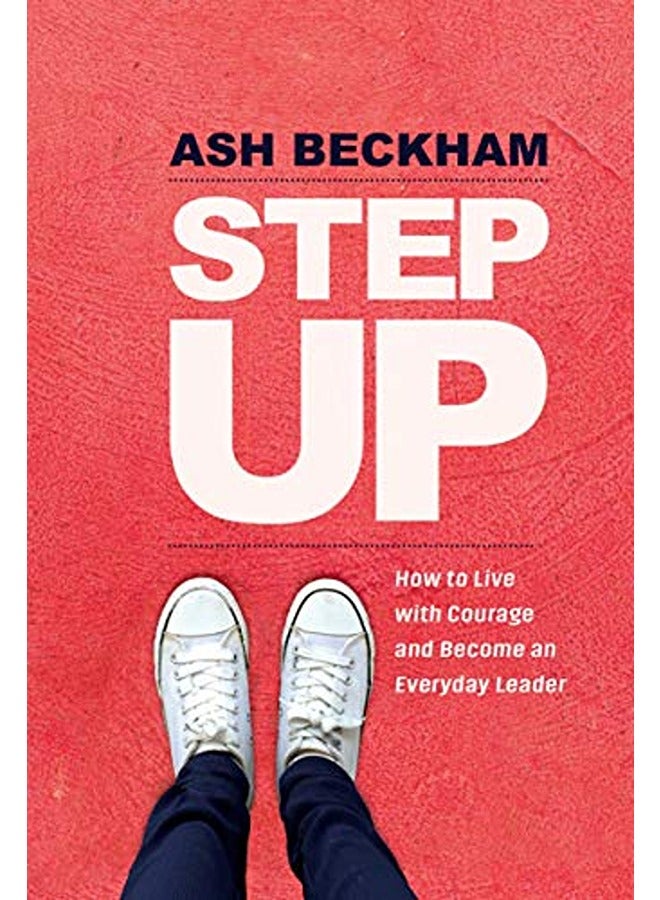 Step Up: How to Live with Courage and Become an Everyday Leader