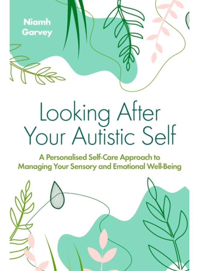 Looking After Your Autistic Self : A Personalised Self-Care Approach to Managing Your Sensory and Emotional Well-Being