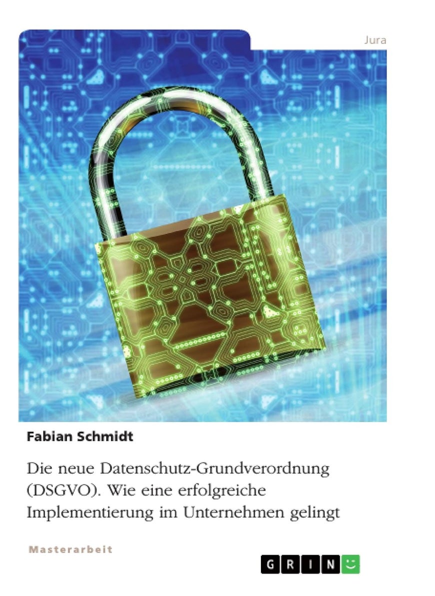 Die neue Datenschutz-Grundverordnung (DSGVO). Wie eine erfolgreiche Implementierung im Unternehmen gelingt 