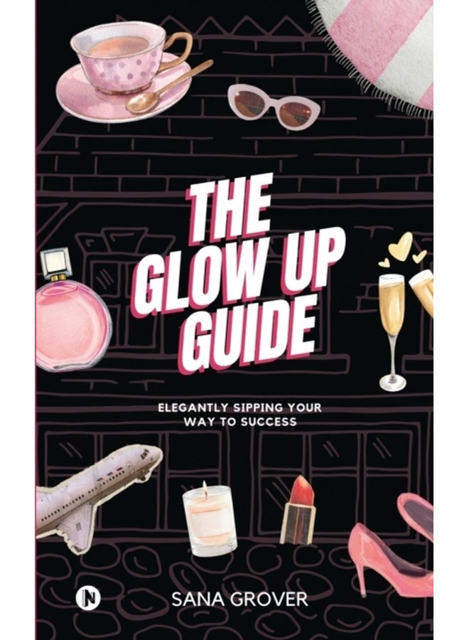 The Glow Up Guide : Elegantly Sipping Your Way To Success 