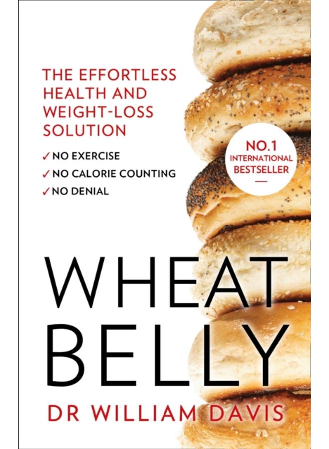Wheat Belly : The Effortless Health and Weight-Loss Solution - No Exercise, No Calorie Counting, No Denial 