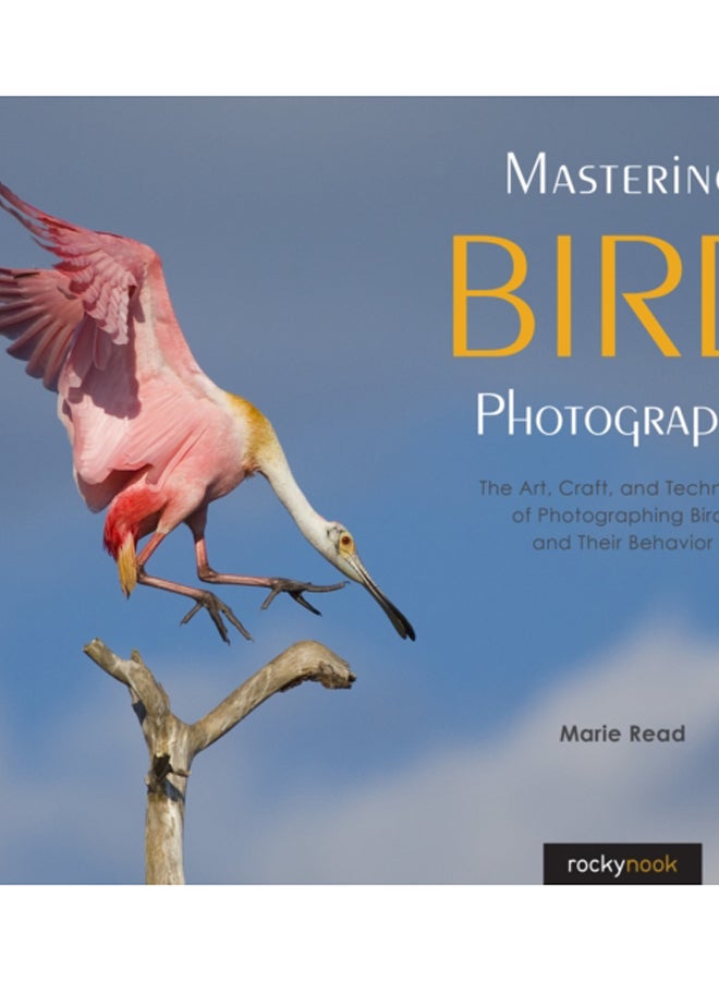 Mastering Bird Photography : The Art, Craft, and Technique of Photographing Birds and Their Behavior 