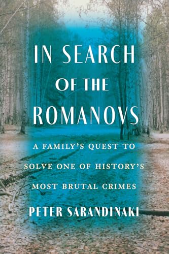 In Search Of The Romanovs A Familys Quest To Solve One Of Historys Most Brutal Crimes 