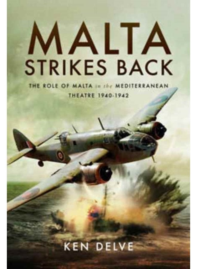 Malta Strikes Back The Role of Malta in the Mediterranean Theatre 1940 1942 - Hardback