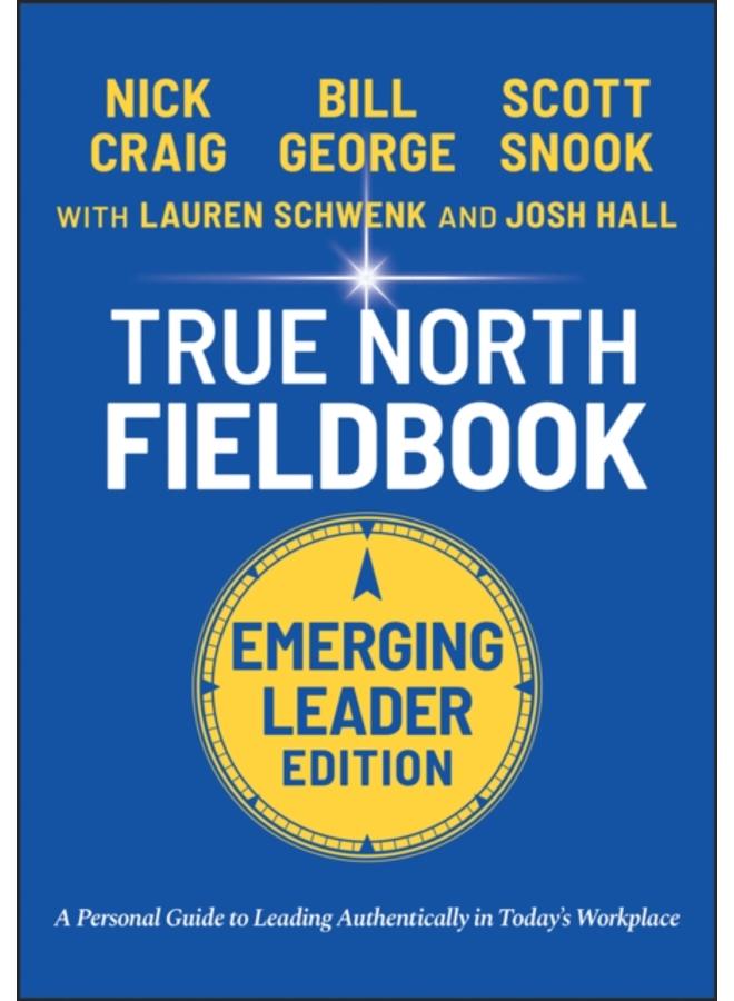 True North Fieldbook, Emerging Leader Edition : The Emerging Leader's Guide to Leading Authentically in Today's Workplace