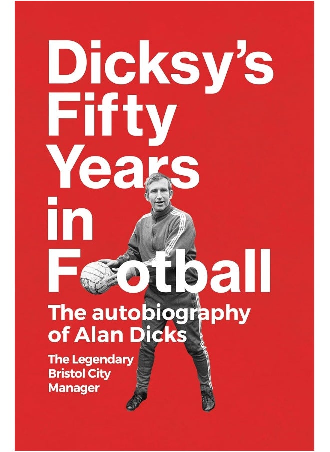 Dicksy's Fifty Years in Football: The Autobiography of Alan Dicks 
