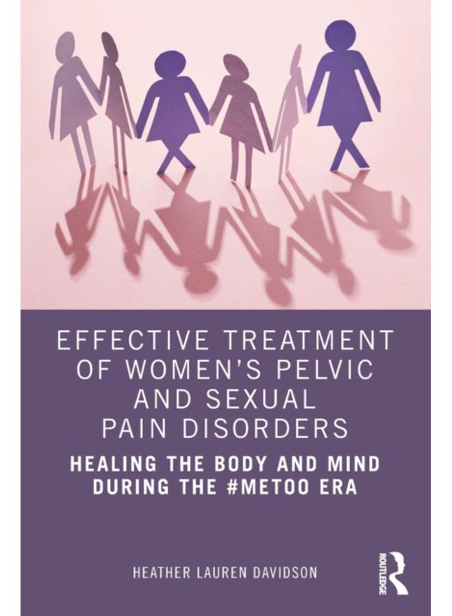 Effective Treatment of Women???s Pelvic and Sexual Pain Disorders : Healing the Body and Mind During the #MeToo Era 