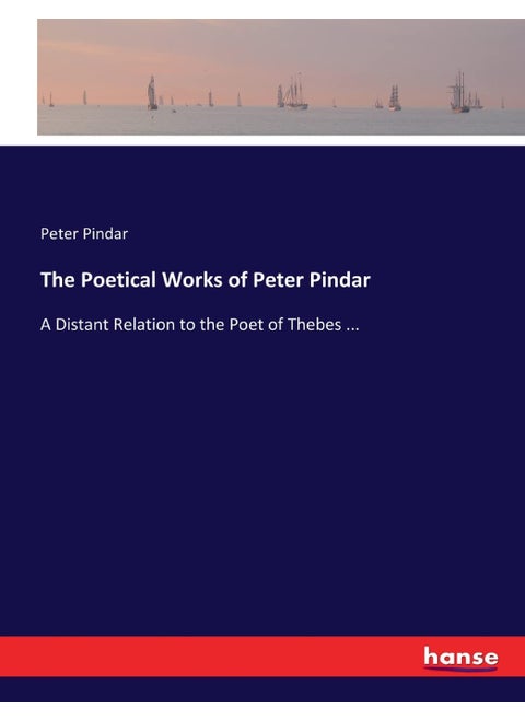 The Poetical Works of Peter Pindar: A Distant Relation to the Poet of Thebes ...