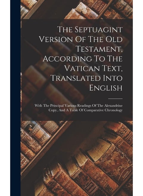 The Septuagint Version Of The Old Testament, According To The Vatican Text, Translated Into English: With The Principal Various Readings Of The Alexandrine Copy, And A Table Of Comparative Chronology