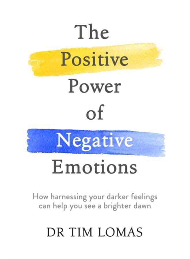 The Positive Power of Negative Emotions : How harnessing your darker feelings can help you see a brighter dawn 