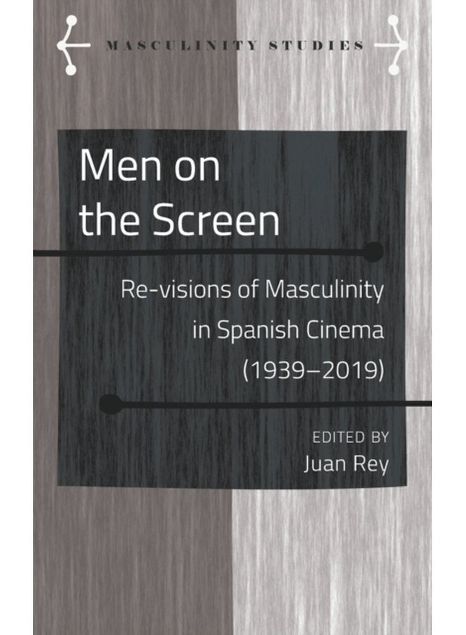 Men on the Screen Re visions of Masculinity in Spanish Cinema 1939 2019 9 - Hardback