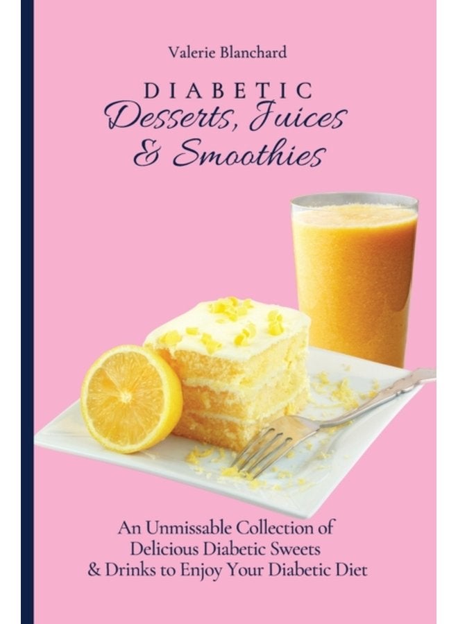 Diabetic Desserts Juices Smoothies An Unmissable Collection of Delicious Diabetic Sweets Drinks to Enjoy Your Diabetic Diet - Paperback