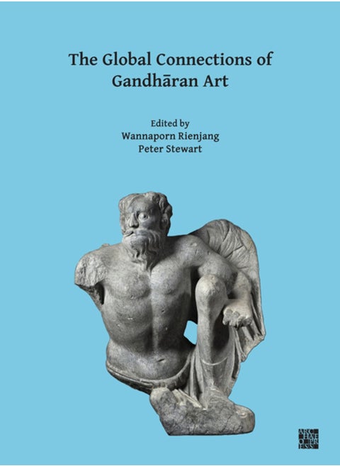 The Global Connections of Gandharan Art : Proceedings of the Third International Workshop of the Gandhara Connections Project, University of Oxford, 18th-19th March, 2019