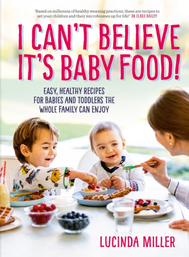 I Can't Believe It's Baby Food! : Easy, healthy recipes for babies and toddlers that the whole family can enjoy 
