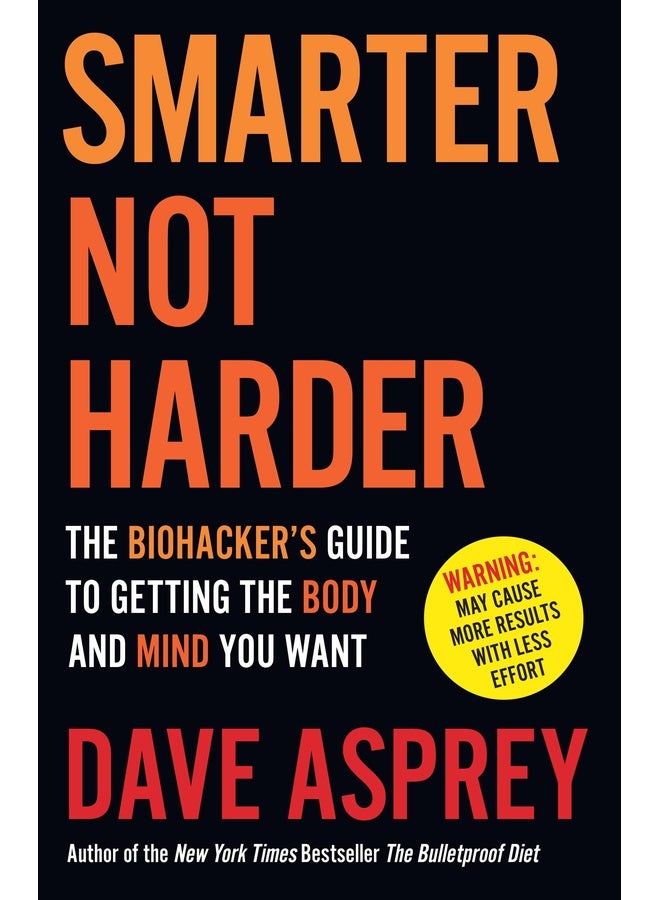 Smarter Not Harder : The Biohacker’s Guide to Getting the Body and Mind You Want