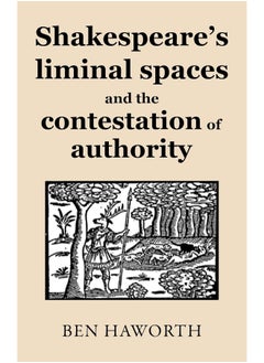 Shakespeare's Liminal Spaces: Contesting Authority on the Early Modern Stage 